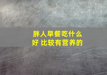 胖人早餐吃什么好 比较有营养的